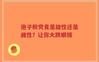 孢子粉究竟是雄性还是雌性？让你大跌眼镜