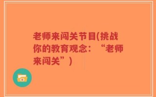 老师来闯关节目(挑战你的教育观念：“老师来闯关”)