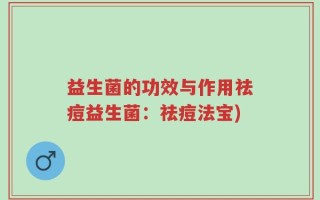 益生菌的功效与作用祛痘益生菌：祛痘法宝)