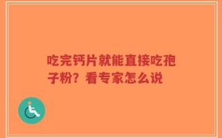 吃完钙片就能直接吃孢子粉？看专家怎么说