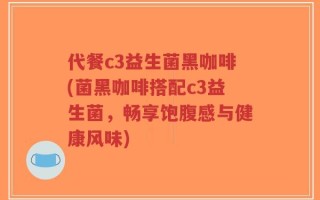 代餐c3益生菌黑咖啡(菌黑咖啡搭配c3益生菌，畅享饱腹感与健康风味)