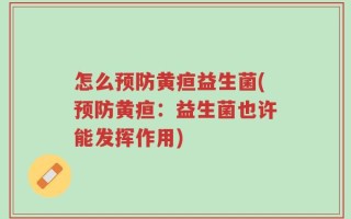 怎么预防黄疸益生菌(预防黄疸：益生菌也许能发挥作用)