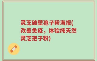 灵芝破壁孢子粉海报(改善免疫，体验纯天然灵芝孢子粉)
