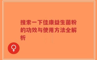 搜索一下佳康益生菌粉的功效与使用方法全解析