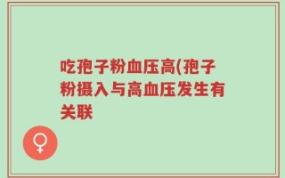 吃孢子粉血压高(孢子粉摄入与高血压发生有关联