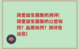 简爱益生菌酸奶测评(简爱益生菌酸奶口感如何？品质如何？测评告诉你)