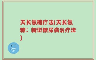 天长氨糖疗法(天长氨糖：新型糖尿病治疗法)