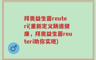 拜奥益生菌reuteri(重新定义肠道健康，拜奥益生菌reuteri助你实现)