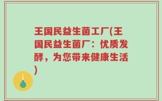 王国民益生菌工厂(王国民益生菌厂：优质发酵，为您带来健康生活)