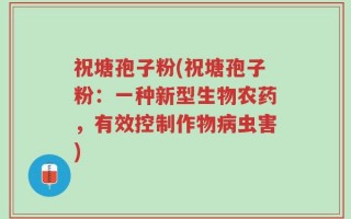 祝塘孢子粉(祝塘孢子粉：一种新型生物农药，有效控制作物病虫害)