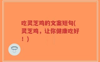 吃灵芝鸡的文案短句(灵芝鸡，让你健康吃好！)
