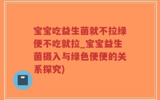 宝宝吃益生菌就不拉绿便不吃就拉_宝宝益生菌摄入与绿色便便的关系探究)
