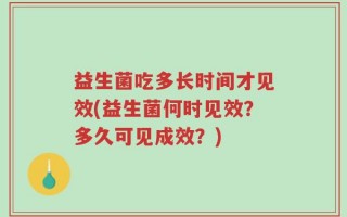 益生菌吃多长时间才见效(益生菌何时见效？多久可见成效？)