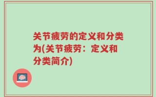 关节疲劳的定义和分类为(关节疲劳：定义和分类简介)