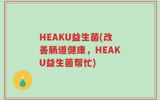 HEAKU益生菌(改善肠道健康，HEAKU益生菌帮忙)