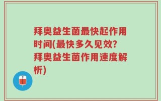 拜奥益生菌最快起作用时间(最快多久见效？拜奥益生菌作用速度解析)