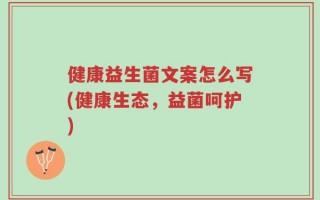 健康益生菌文案怎么写(健康生态，益菌呵护)