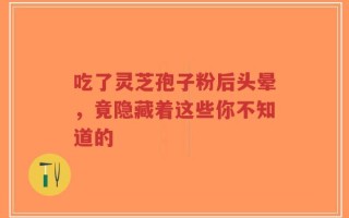 吃了灵芝孢子粉后头晕，竟隐藏着这些你不知道的