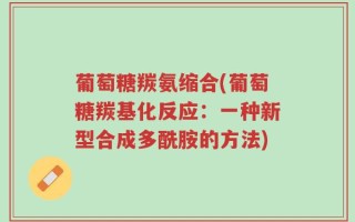 葡萄糖羰氨缩合(葡萄糖羰基化反应：一种新型合成多酰胺的方法)