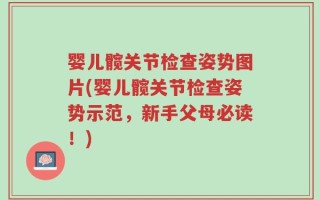 婴儿髋关节检查姿势图片(婴儿髋关节检查姿势示范，新手父母必读！)