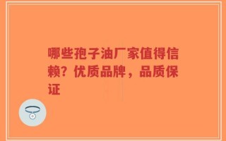 哪些孢子油厂家值得信赖？优质品牌，品质保证