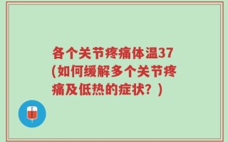 各个关节疼痛体温37(如何缓解多个关节疼痛及低热的症状？)
