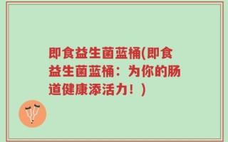 即食益生菌蓝桶(即食益生菌蓝桶：为你的肠道健康添活力！)