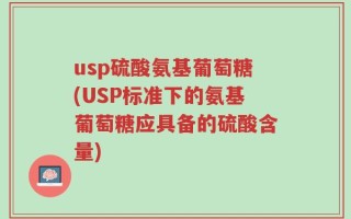usp硫酸氨基葡萄糖(USP标准下的氨基葡萄糖应具备的硫酸含量)