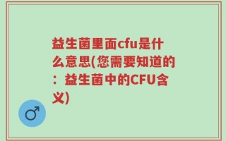 益生菌里面cfu是什么意思(您需要知道的：益生菌中的CFU含义)