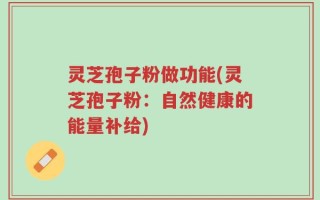 灵芝孢子粉做功能(灵芝孢子粉：自然健康的能量补给)