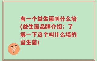 有一个益生菌叫什么培(益生菌品牌介绍：了解一下这个叫什么培的益生菌)
