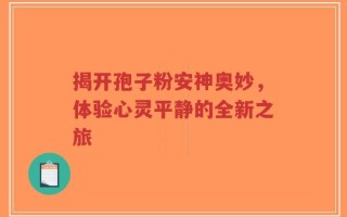 揭开孢子粉安神奥妙，体验心灵平静的全新之旅