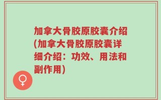 加拿大骨胶原胶囊介绍(加拿大骨胶原胶囊详细介绍：功效、用法和副作用)