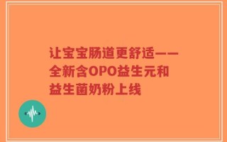 让宝宝肠道更舒适——全新含OPO益生元和益生菌奶粉上线