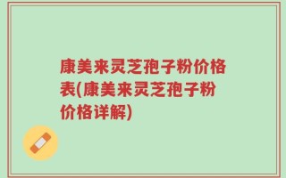 康美来灵芝孢子粉价格表(康美来灵芝孢子粉价格详解)