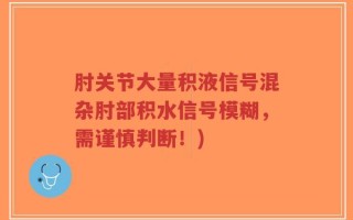 肘关节大量积液信号混杂肘部积水信号模糊，需谨慎判断！)
