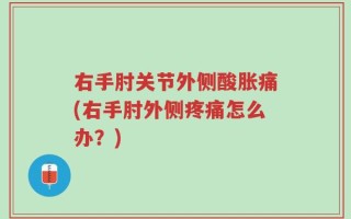 右手肘关节外侧酸胀痛(右手肘外侧疼痛怎么办？)
