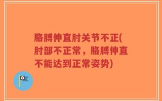 胳膊伸直肘关节不正(肘部不正常，胳膊伸直不能达到正常姿势)