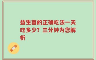 益生菌的正确吃法一天吃多少？三分钟为您解析