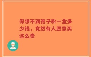 你想不到孢子粉一盒多少钱，竟然有人愿意买这么贵