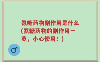 氨糖药物副作用是什么(氨糖药物的副作用一览，小心使用！)