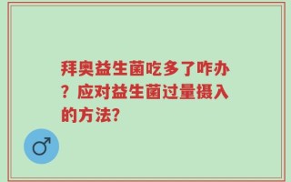拜奥益生菌吃多了咋办？应对益生菌过量摄入的方法？