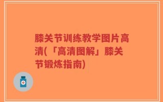 膝关节训练教学图片高清(「高清图解」膝关节锻炼指南)