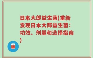 日本大郎益生菌(重新发现日本大郎益生菌：功效、剂量和选择指南)