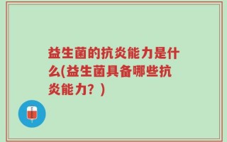 益生菌的抗炎能力是什么(益生菌具备哪些抗炎能力？)