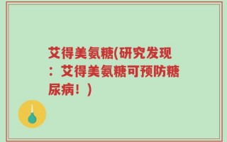 艾得美氨糖(研究发现：艾得美氨糖可预防糖尿病！)