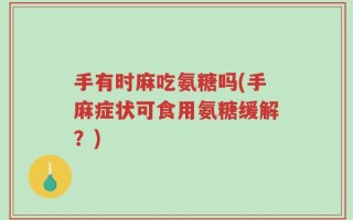 手有时麻吃氨糖吗(手麻症状可食用氨糖缓解？)