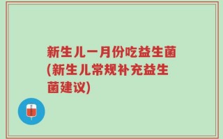 新生儿一月份吃益生菌(新生儿常规补充益生菌建议)