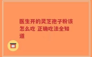 医生开的灵芝孢子粉该怎么吃 正确吃法全知道