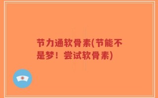 节力通软骨素(节能不是梦！尝试软骨素)